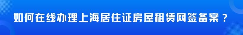 如何在线办理上海居住证房屋租赁网签备案？解决你的常见疑问