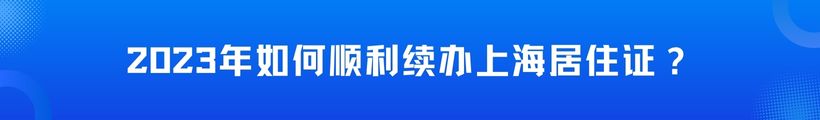2023年如何顺利续办上海居住证？逾期多久还能续签？是否需要亲自去现场？