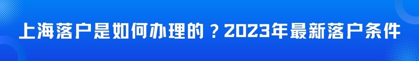 上海落户是如何办理的？2023年最新落户条件公布了！