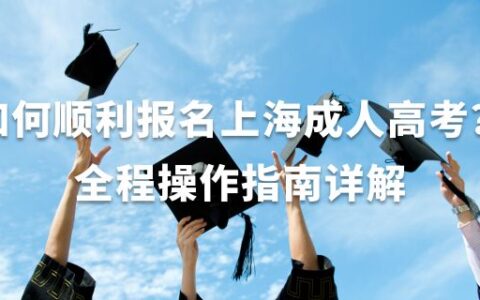 如何顺利报名上海成人高考？全程操作指南详解