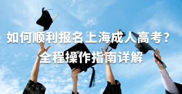 如何顺利报名上海成人高考？全程操作指南详解