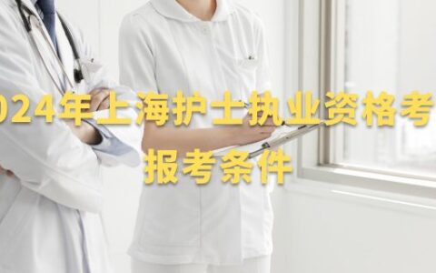 2024年上海护士执业资格考试报考条件来了，你是否符合要求？