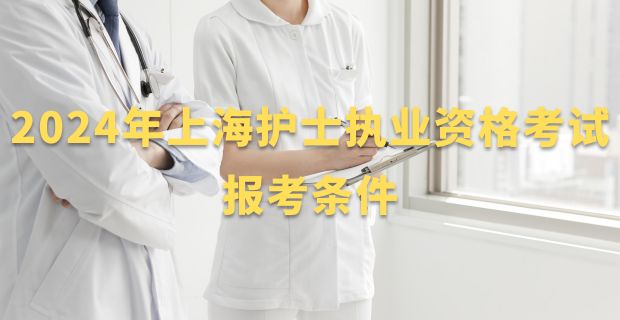 2024年上海护士执业资格考试报考条件来了，你是否符合要求？
