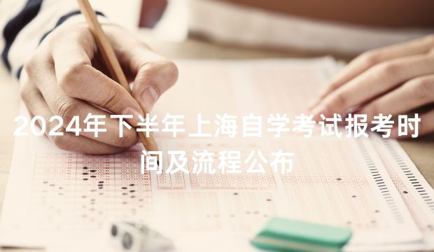 2024年下半年上海自学考试报考时间及流程公布