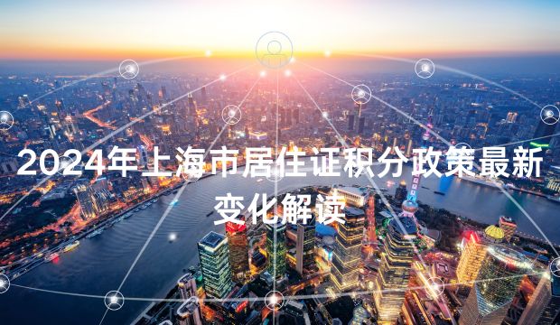 2024年上海市居住证积分政策最新变化解读
